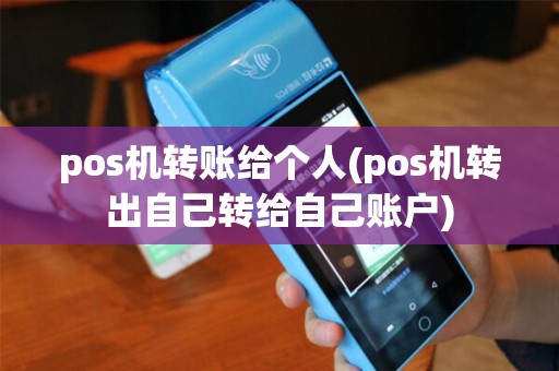 pos机转账给个人(pos机转出自己转给自己账户)