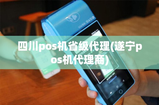 四川pos机省级代理(遂宁pos机代理商)