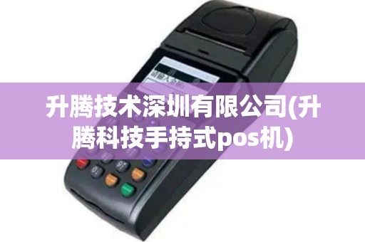 升腾技术深圳有限公司(升腾科技手持式pos机)