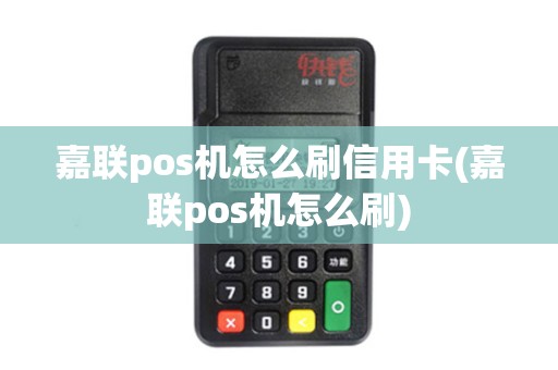 嘉联pos机怎么刷信用卡(嘉联pos机怎么刷)