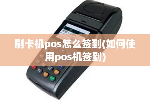 刷卡机pos怎么签到(如何使用pos机签到)