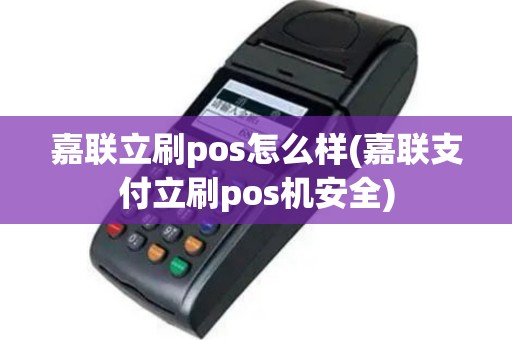 嘉联立刷pos怎么样(嘉联支付立刷pos机安全)