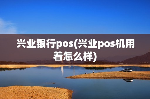 兴业银行pos(兴业pos机用着怎么样)