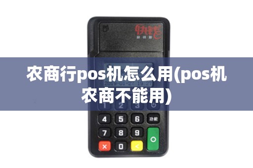 农商行pos机怎么用(pos机农商不能用)