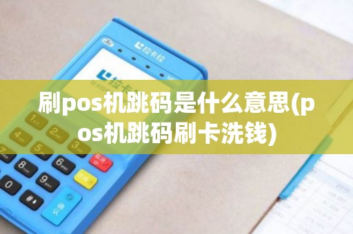刷pos机跳码是什么意思(pos机跳码刷卡洗钱)