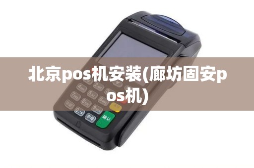 北京pos机安装(廊坊固安pos机)