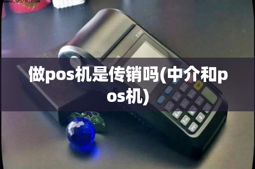 做pos机是传销吗(中介和pos机)
