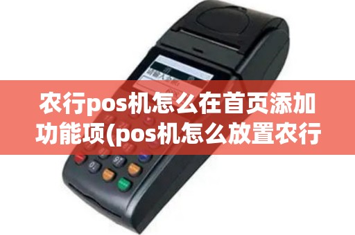 农行pos机怎么在首页添加功能项(pos机怎么放置农行)