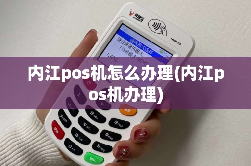 内江pos机怎么办理(内江pos机办理)