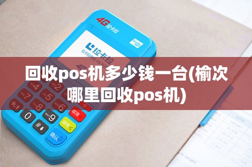 回收pos机多少钱一台(榆次哪里回收pos机)