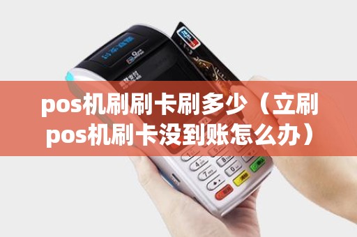 pos机刷刷卡刷多少（立刷pos机刷卡没到账怎么办）