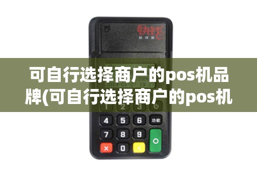 可自行选择商户的pos机品牌(可自行选择商户的pos机)