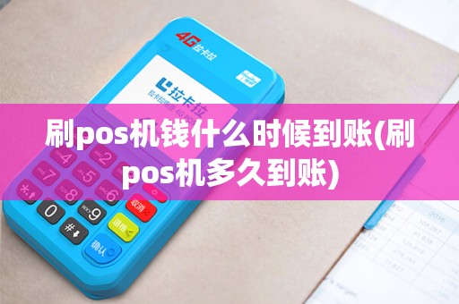 刷pos机钱什么时候到账(刷pos机多久到账)