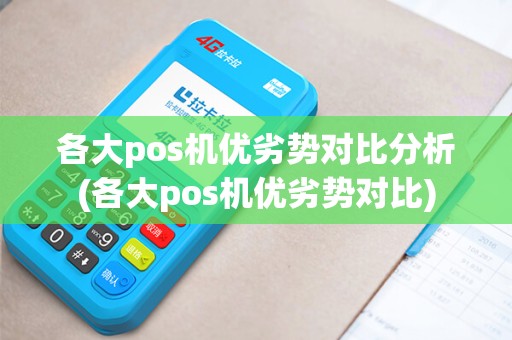 各大pos机优劣势对比分析(各大pos机优劣势对比)