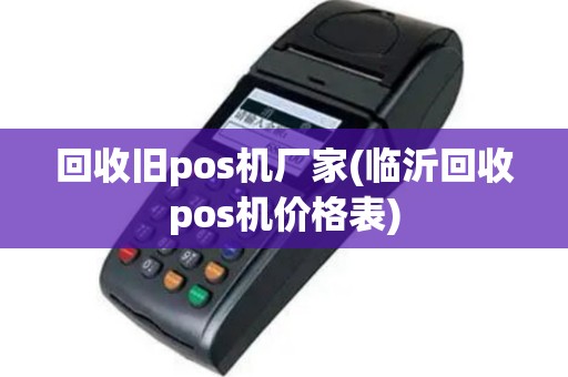 回收旧pos机厂家(临沂回收pos机价格表)