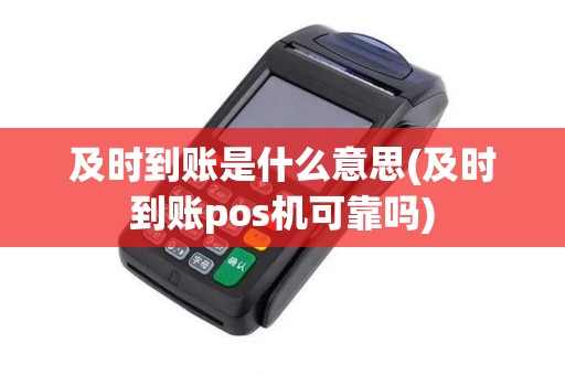及时到账是什么意思(及时到账pos机可靠吗)