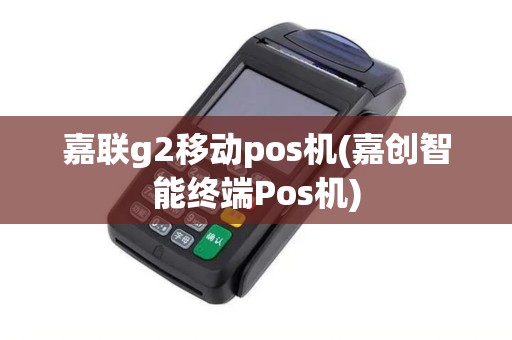 嘉联g2移动pos机(嘉创智能终端Pos机)