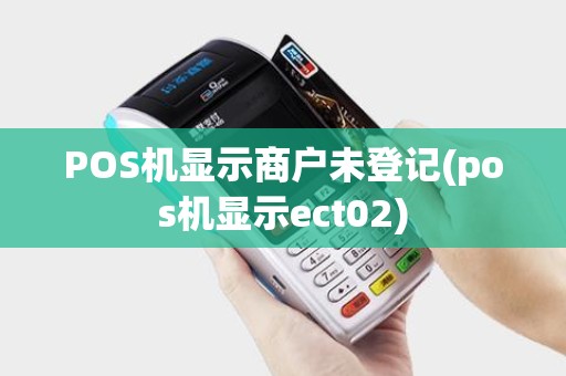 POS机显示商户未登记(pos机显示ect02)
