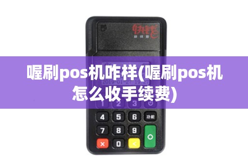 喔刷pos机咋样(喔刷pos机怎么收手续费)