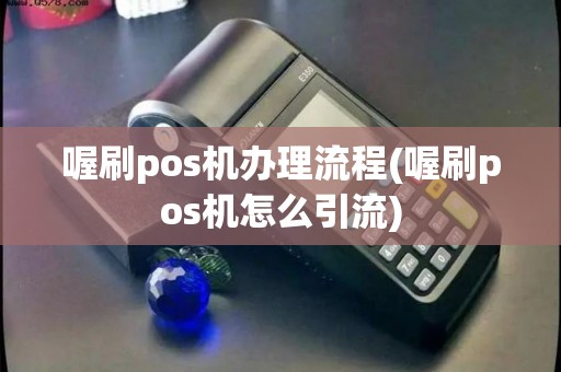 喔刷pos机办理流程(喔刷pos机怎么引流)