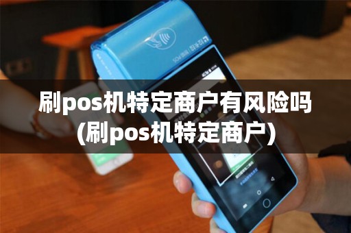 刷pos机特定商户有风险吗(刷pos机特定商户)