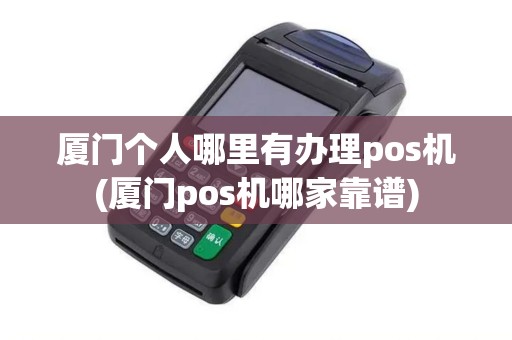 厦门个人哪里有办理pos机(厦门pos机哪家靠谱)