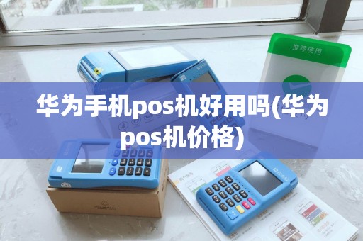 华为手机pos机好用吗(华为pos机价格)