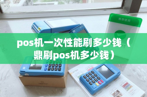 pos机一次性能刷多少钱（鼎刷pos机多少钱）