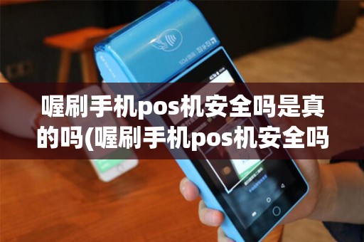 喔刷手机pos机安全吗是真的吗(喔刷手机pos机安全吗)