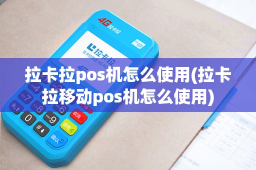拉卡拉pos机怎么使用(拉卡拉移动pos机怎么使用)