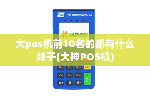 大pos机前10名的都有什么牌子(大神POS机)