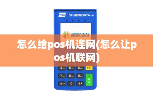 怎么给pos机连网(怎么让pos机联网)
