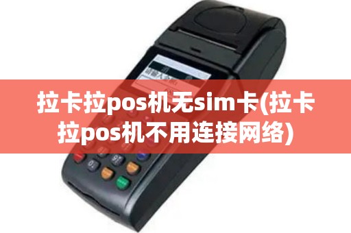 拉卡拉pos机无sim卡(拉卡拉pos机不用连接网络)
