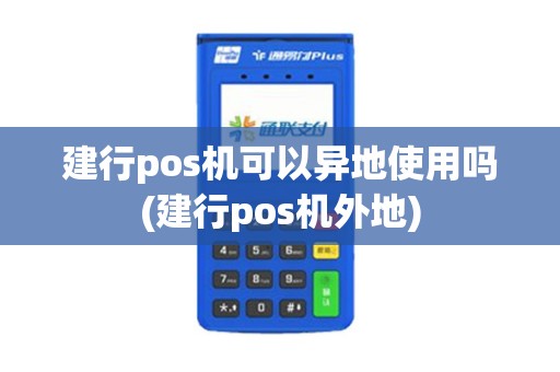建行pos机可以异地使用吗(建行pos机外地)