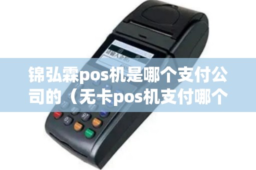 锦弘霖pos机是哪个支付公司的（无卡pos机支付哪个比较靠谱）