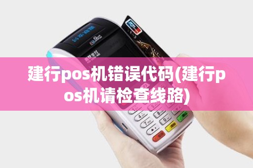 建行pos机错误代码(建行pos机请检查线路)