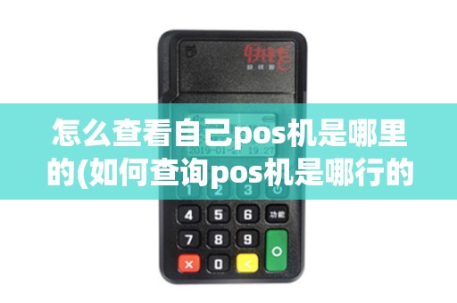 怎么查看自己pos机是哪里的(如何查询pos机是哪行的)