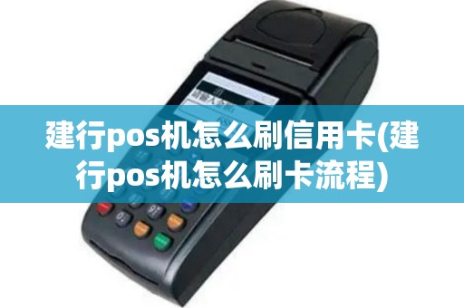 建行pos机怎么刷信用卡(建行pos机怎么刷卡流程)