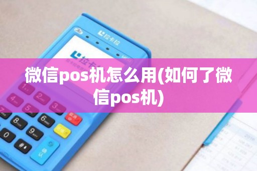 微信pos机怎么用(如何了微信pos机)