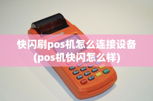快闪刷pos机怎么连接设备(pos机快闪怎么样)