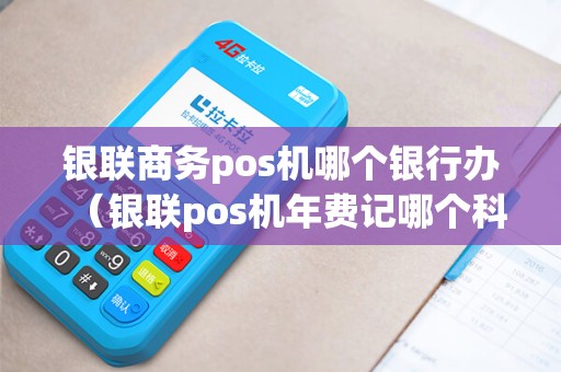 银联商务pos机哪个银行办（银联pos机年费记哪个科目）