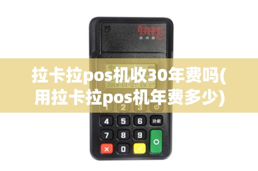 拉卡拉pos机收30年费吗(用拉卡拉pos机年费多少)