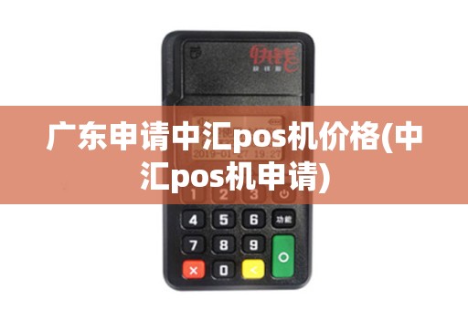 广东申请中汇pos机价格(中汇pos机申请)