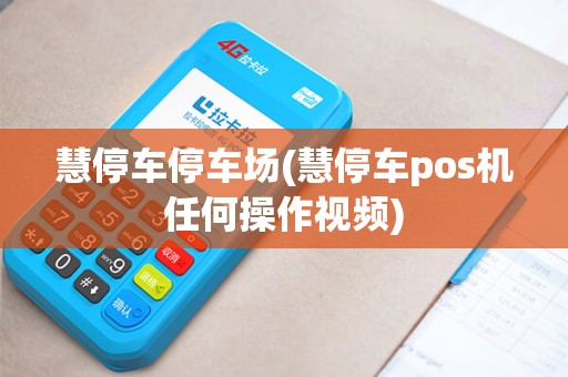 慧停车停车场(慧停车pos机任何操作视频)