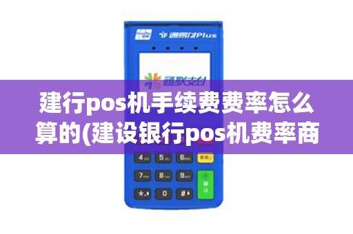 建行pos机手续费费率怎么算的(建设银行pos机费率商用)