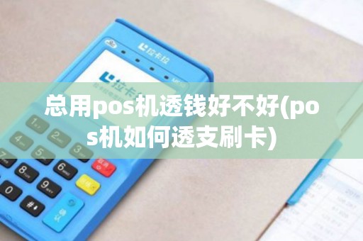 总用pos机透钱好不好(pos机如何透支刷卡)