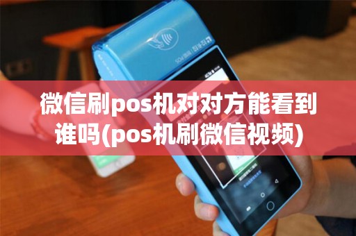 微信刷pos机对对方能看到谁吗(pos机刷微信视频)