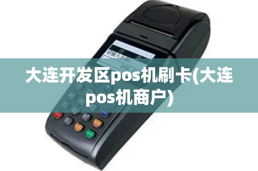 大连开发区pos机刷卡(大连pos机商户)