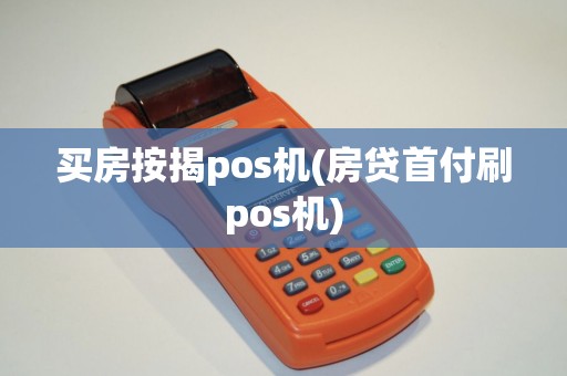 买房按揭pos机(房贷首付刷pos机)