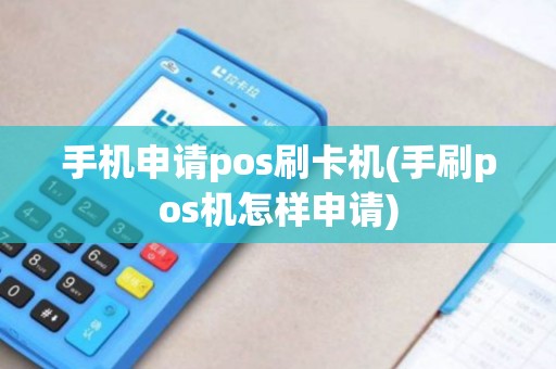 手机申请pos刷卡机(手刷pos机怎样申请)